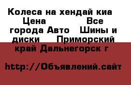 Колеса на хендай киа › Цена ­ 32 000 - Все города Авто » Шины и диски   . Приморский край,Дальнегорск г.